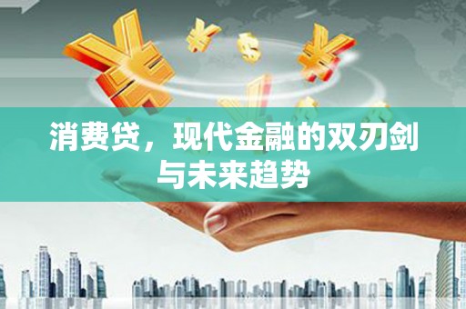 林甸消费贷，现代金融的双刃剑与未来趋势
