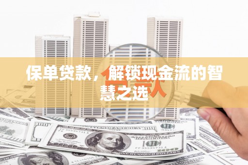 林甸保单贷款，解锁现金流的智慧之选