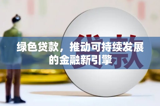 林甸绿色贷款，推动可持续发展的金融新引擎