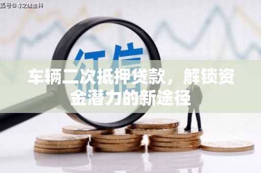 林甸车辆二次抵押贷款，解锁资金潜力的新途径