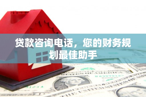 林甸贷款咨询电话，您的财务规划最佳助手