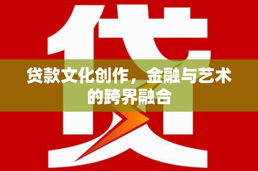 林甸贷款文化创作，金融与艺术的跨界融合