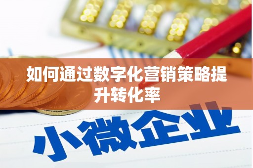 林甸如何通过数字化营销策略提升转化率