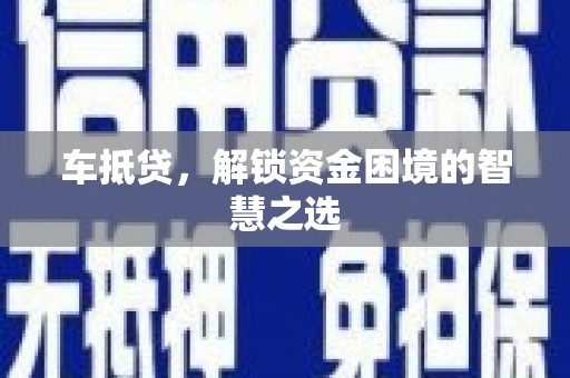 林甸车抵贷，解锁资金困境的智慧之选