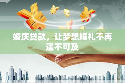 林甸婚庆贷款，让梦想婚礼不再遥不可及