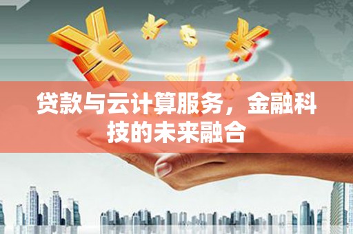 林甸贷款与云计算服务，金融科技的未来融合