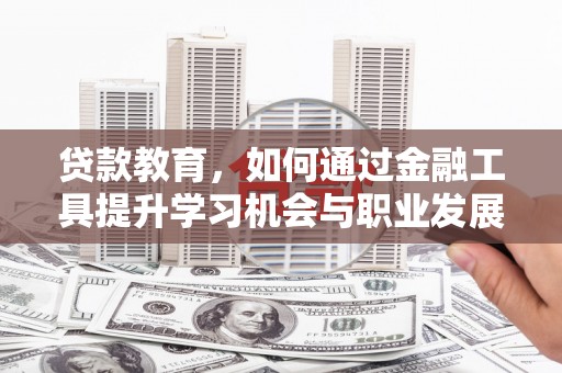 林甸贷款教育，如何通过金融工具提升学习机会与职业发展