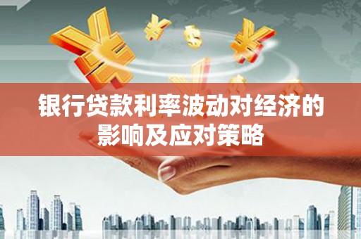 林甸银行贷款利率波动对经济的影响及应对策略