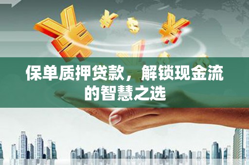 林甸保单质押贷款，解锁现金流的智慧之选