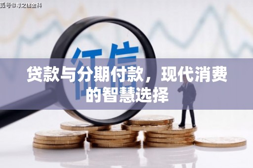 林甸贷款与分期付款，现代消费的智慧选择