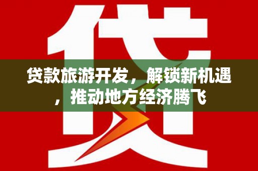 林甸贷款旅游开发，解锁新机遇，推动地方经济腾飞