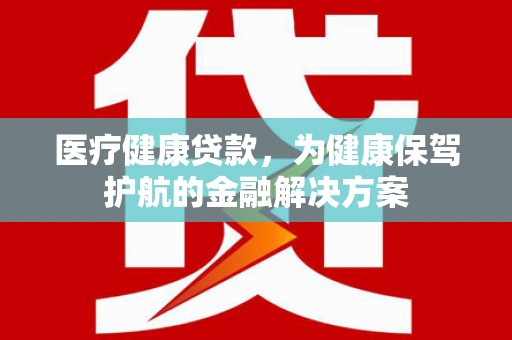 林甸医疗健康贷款，为健康保驾护航的金融解决方案
