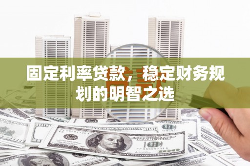 林甸固定利率贷款，稳定财务规划的明智之选