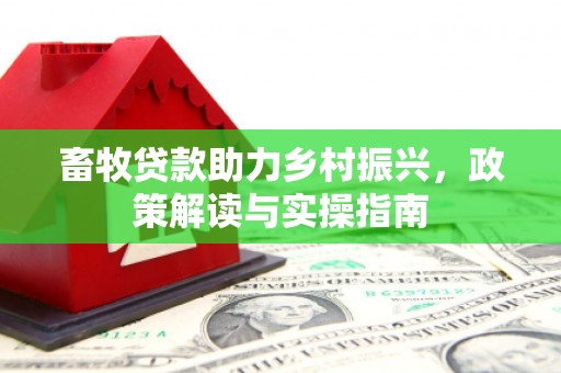 林甸畜牧贷款助力乡村振兴，政策解读与实操指南