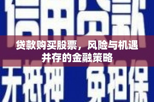 林甸贷款购买股票，风险与机遇并存的金融策略