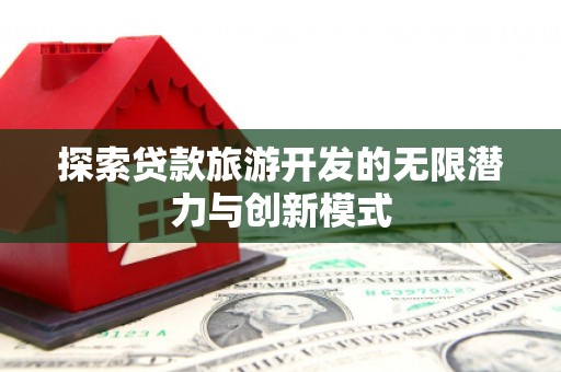 林甸探索贷款旅游开发的无限潜力与创新模式