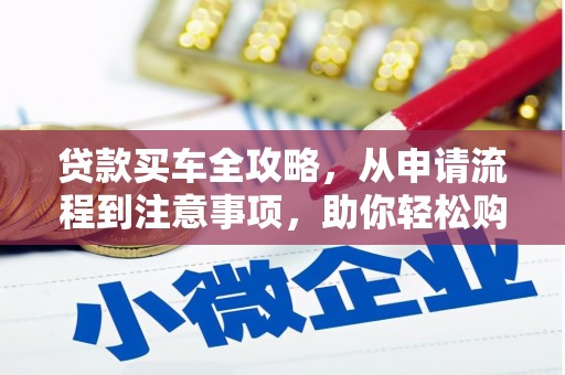 林甸贷款买车全攻略，从申请流程到注意事项，助你轻松购车