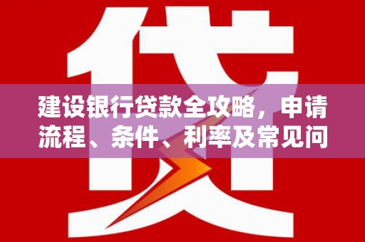 林甸建设银行贷款全攻略，申请流程、条件、利率及常见问题解答