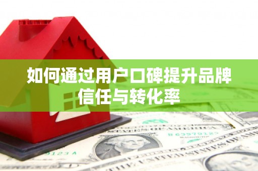 林甸如何通过用户口碑提升品牌信任与转化率