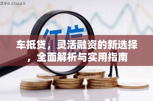 林甸车抵贷，灵活融资的新选择，全面解析与实用指南