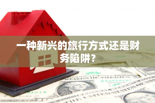 林甸一种新兴的旅行方式还是财务陷阱？