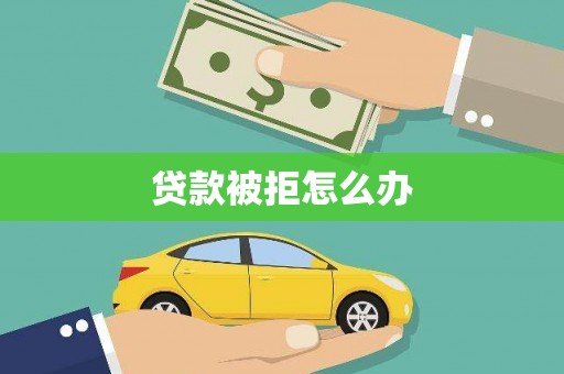 林甸贷款被拒怎么办