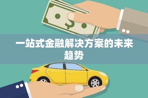 林甸一站式金融解决方案的未来趋势