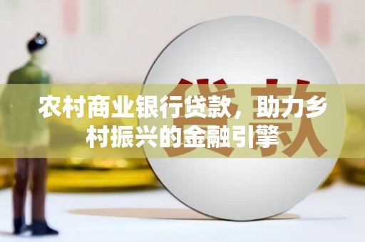 林甸农村商业银行贷款，助力乡村振兴的金融引擎