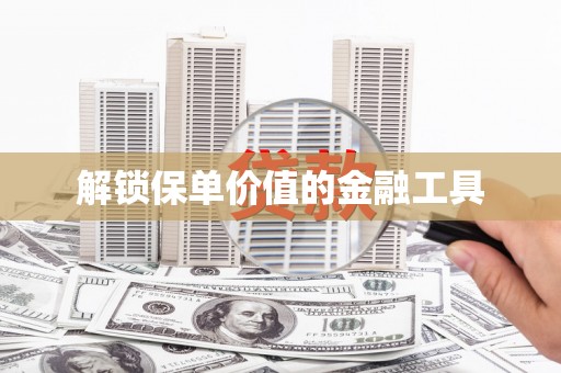 林甸解锁保单价值的金融工具