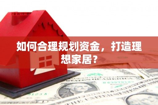 林甸如何合理规划资金，打造理想家居？