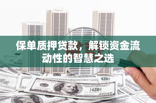 林甸保单质押贷款，解锁资金流动性的智慧之选