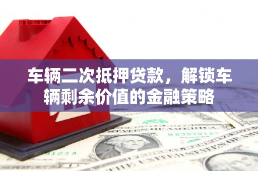 林甸车辆二次抵押贷款，解锁车辆剩余价值的金融策略