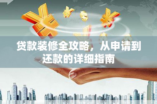 林甸贷款装修全攻略，从申请到还款的详细指南