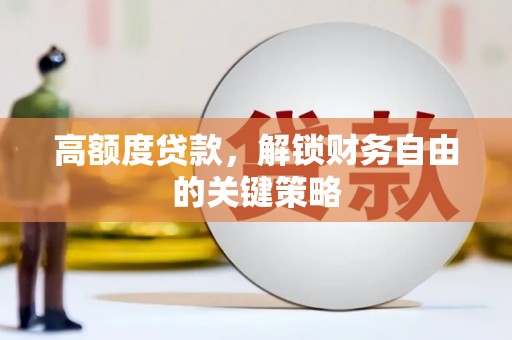 林甸高额度贷款，解锁财务自由的关键策略